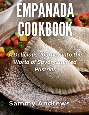 Empanada Cookbook: A Delicious Journey into the World of Savory Stuffed Pastries Cover Image