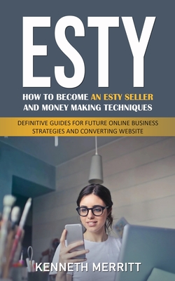 Esty: How to Become an Esty Seller and Money Making Techniques (Definitive Guides for Future Online Business Strategies and Cover Image