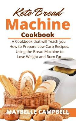 Keto Bread Machine Cookbook A Cookbook That Will Teach You How To Prepare Low Carb Recipes Using The Bread Machine To Lose Weight And Burn Fat Hardcover Book Passage
