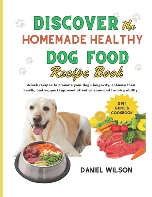 Discover the Homemade Healthy Dog Food Recipe Book: Unlock recipes to promote your dog's longevity, enhance their health, and support improved attenti Cover Image