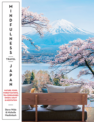 Mindfulness Travel Japan: Nature, Craft, Food, Onsen, Forest Bathing, Tea Ceremonies & Meditation By Steve Wide, Michelle Mackintosh Cover Image