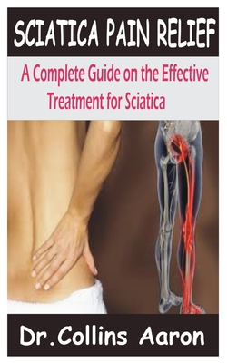 Sciatica Pain Relief: A Complete Guide to Sciatica Causes, Symptoms,  Treatments and Exercises for Effective Sciatica Pain Relief (Paperback)