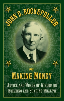 John D. Rockefeller on Making Money: Advice and Words of Wisdom on Building and Sharing Wealth By John D. Rockefeller Cover Image