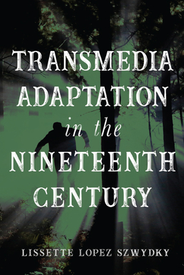 Transmedia Adaptation in the Nineteenth Century By Lissette Lopez Szwydky Cover Image