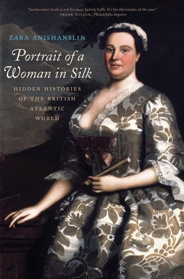 Portrait of a Woman in Silk: Hidden Histories of the British Atlantic World By Zara Anishanslin Cover Image