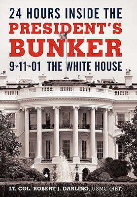 24 Hours Inside the President's Bunker: 9-11-01: The White House By Lt Col Robert J. Darling Usmc (Ret), Robert J. Darling Cover Image