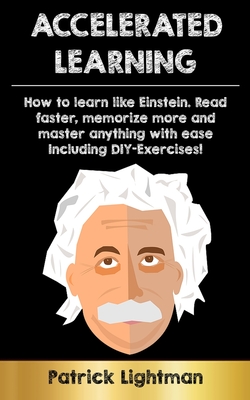 Accelerated Learning: How to learn like Einstein: Read faster, memorize more and master anything with ease - including DIY-exercises Cover Image