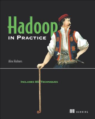 Hadoop in Practice: Includes 85 Techniques By Alex Holmes Cover Image