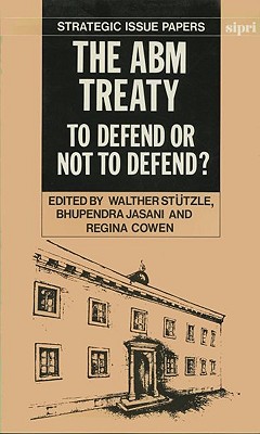 The Abm Treaty: To Defend or Not to Defend? (SIPRI Research Reports) By Walther Stützle (Editor), Bhupendra Jasani (Editor), Regina Cowen (Editor) Cover Image