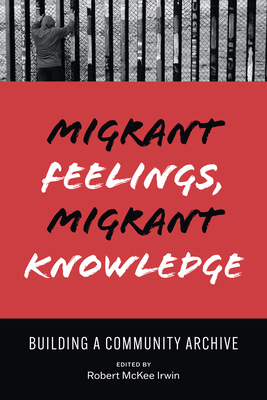 Migrant Feelings, Migrant Knowledge: Building a Community Archive (Border Hispanisms) By Robert Irwin (Editor) Cover Image