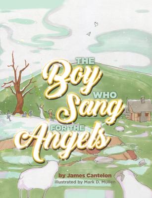 The Boy who Sang for the Angels By Jim Cantelon, Mark D. Mullen (Illustrator) Cover Image