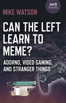 Can the Left Learn to Meme?: Adorno, Video Gaming, and Stranger Things By Mike Watson Cover Image