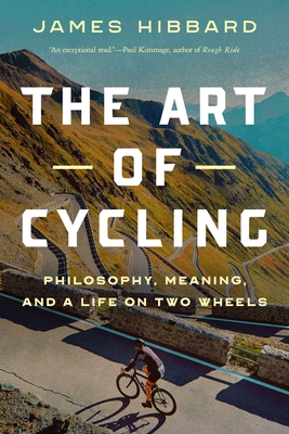 The Art of Cycling: Philosophy, Meaning, and a Life on Two Wheels By James Hibbard Cover Image