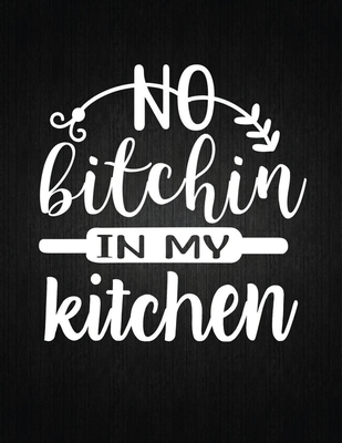No Bitchin' In My Kitchen: Recipe Notebook to Write In Favorite Recipes - Best Gift for your MOM - Cookbook For Writing Recipes - Recipes and Not Cover Image