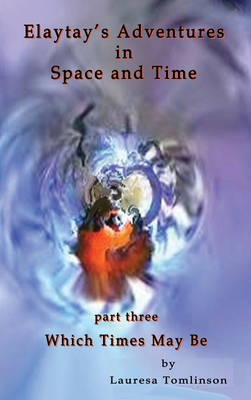 Elaytay's Adventures in Space and Time - (pt3) Which Time May Be: Which Times May Be By Lauresa A. Tomlinson, Tomlinson Lauresa (Illustrator) Cover Image