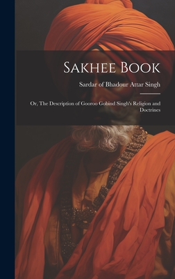 Sakhee Book; or, The Description of Gooroo Gobind Singh's Religion and Doctrines Cover Image