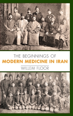 The Beginnings of Modern Medicine in Iran By Willem M. Floor Cover Image