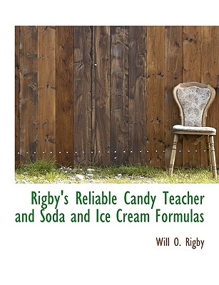 Rigby's Reliable Candy Teacher and Soda and Ice Cream Formulas By Will O. Rigby Cover Image