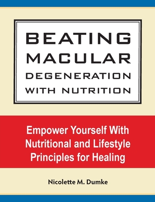 Beating Macular Degeneration With Nutrition: Empower Yourself With Nutritional and Lifestyle Principles for Healing By Nicolette M. Dumke Cover Image