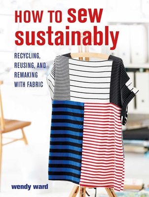 How to Sew Sustainably: Recycling, reusing, and remaking with fabric Cover Image