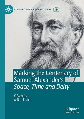 Marking the Centenary of Samuel Alexander's Space, Time and Deity By A. R. J. Fisher (Editor) Cover Image