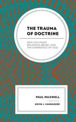 The Trauma of Doctrine: New Calvinism, Religious Abuse, and the Experience of God Cover Image