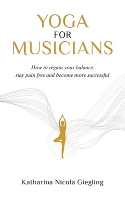 Yoga for Musicians: How to regain your balance, stay pain free and become more successful