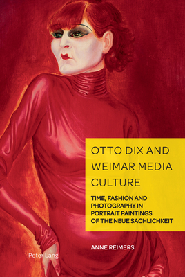 Otto Dix and Weimar Media Culture: Time, Fashion and Photography in Portrait Paintings of the Neue Sachlichkeit (German Visual Culture #11)