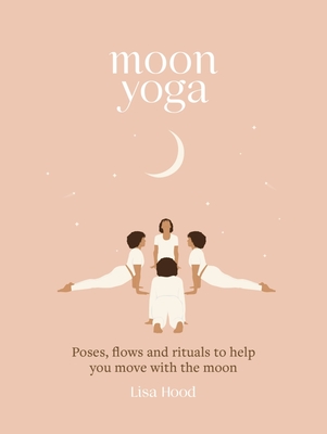Moon Yoga: Poses, flows and rituals to help you move with the moon