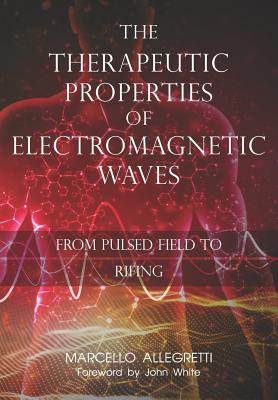 The Therapeutic Properties of Electromagnetic Waves: From Pulsed Fields to Rifing By Marcello Allegretti Cover Image