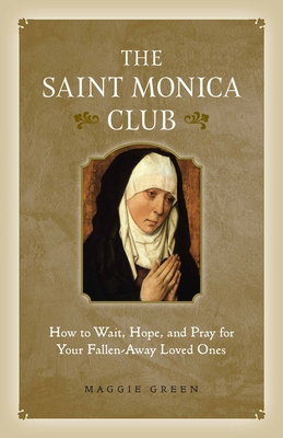 The Saint Monica Club: How to Wait, Hope, and Pray for Your Fallen-Away Loved Ones By Maggie Green Cover Image