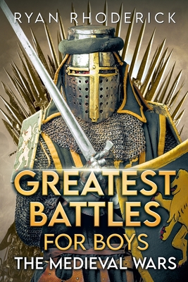 Greatest Battles for Boys: The Medieval Wars By Ryan Rhoderick Cover Image