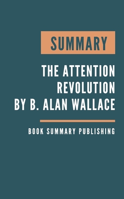 Summary: The Attention Revolution - Unlocking the Power of the Focused Mind by B. Alan Wallace. Cover Image