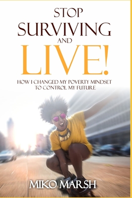 Stop Surviving and LIVE!: How I Changed My Poverty Mindset to Control My Future By Miko Marsh Cover Image