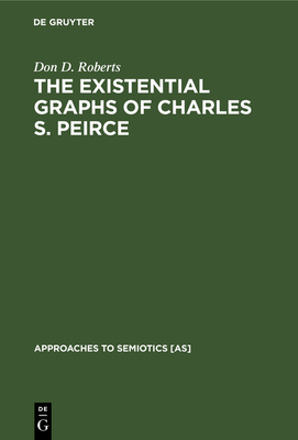 The Existential Graphs of Charles S. Peirce (Approaches to Semiotics [As] #27)