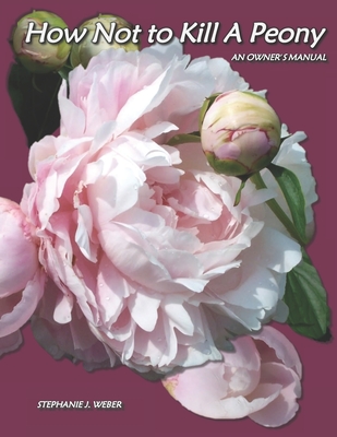 How Not to Kill a Peony: An Owner's Manual By Stephanie J. Weber Cover Image