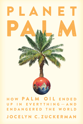 Planet Palm: How Palm Oil Ended Up in Everything--And Endangered the World By Jocelyn C. Zuckerman Cover Image