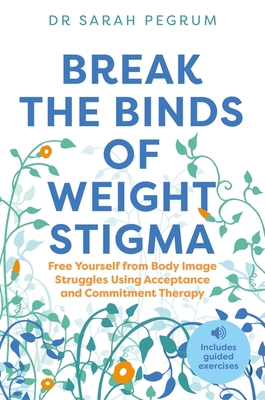 Break the Binds of Weight Stigma: Free Yourself from Body Image Struggles Using Acceptance and Commitment Therapy Cover Image