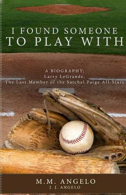 I Found Someone to Play With: Biography: Larry LeGrande, The Last Member of the Satchel Paige All-Stars By M. M. Angelo Cover Image