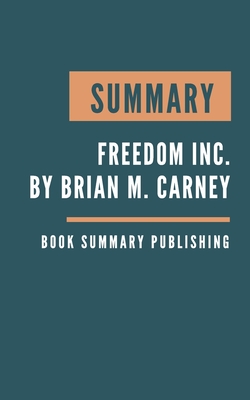Summary: Freedom Inc. - How Corporate Liberation Unleashes Employee Potential and Business Performance by Brian M. Carney & Isa By Book Summary Publishing Cover Image