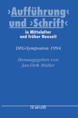 Aufführung Und Schrift in Mittelalter Und Früher Neuzeit: Dfg-Symposion 1994 (Germanistische Symposien) By Jan-Dirk Müller (Editor) Cover Image