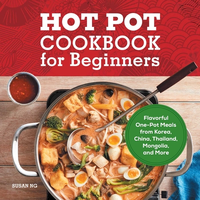 Hot Pot Cookbook for Beginners: Flavorful One-Pot Meals from China, Japan, Korea, Vietnam, and More By Susan Ng Cover Image