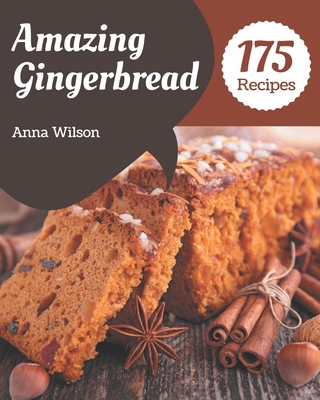 175 Amazing Gingerbread Recipes: Not Just a Gingerbread Cookbook! By Anna Wilson Cover Image