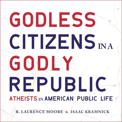 Godless Citizens in a Godly Republic Lib/E: Atheists in American Public Life Cover Image