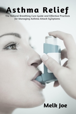 Asthma Relief: The Natural Breathing Cure Guide and Effective Practices for Managing Asthma Attack Symptoms Cover Image