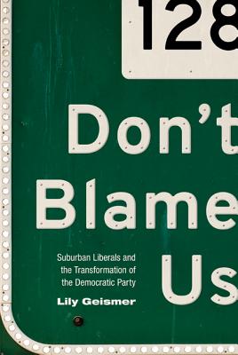 Don't Blame Us: Suburban Liberals and the Transformation of the Democratic Party (Politics and Society in Modern America #109)