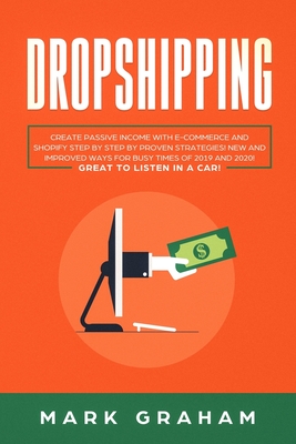 Dropshipping: Create Passive Income with E-commerce and Shopify Step by Step by Proven Strategies! New and Improved Ways for Busy Ti By Mark Graham Cover Image