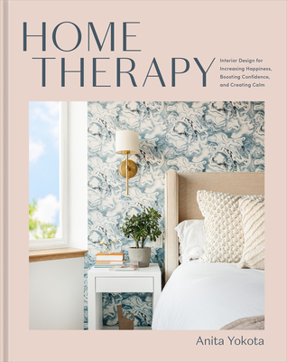 Home Therapy: Interior Design for Increasing Happiness, Boosting Confidence, and Creating Calm: An Interior Design Book By Anita Yokota Cover Image