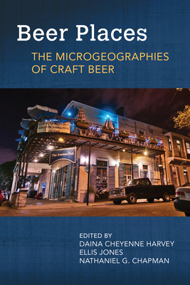 Beer Places: The Microgeographies of Craft Beer (Food and Foodways) By Daina Cheyenne Harvey (Editor), Ellis Jones (Editor), Nathaniel G. Chapman (Editor) Cover Image
