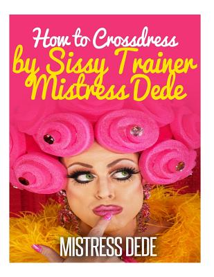 The Ultimate Sissy Boy Training Guide by Mistress Dede (Sissy Boy